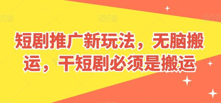 短剧推广新玩法，无脑搬运，干短剧必须是搬运【揭秘】-资源社