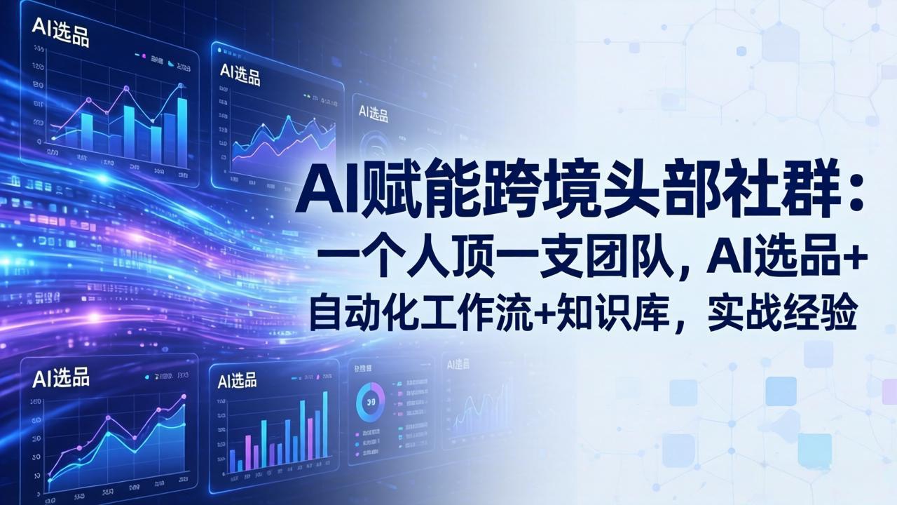 AI赋能跨境头部社群-更新4月23：一个人顶一支团队，AI选品+自动化工作流+知识库，实战经验-资源社