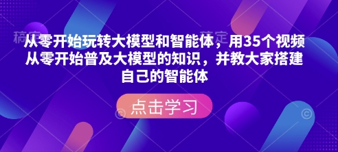 从零开始玩转大模型和智能体，​用35个视频从零开始普及大模型的知识，并教大家搭建自己的智能体-资源社