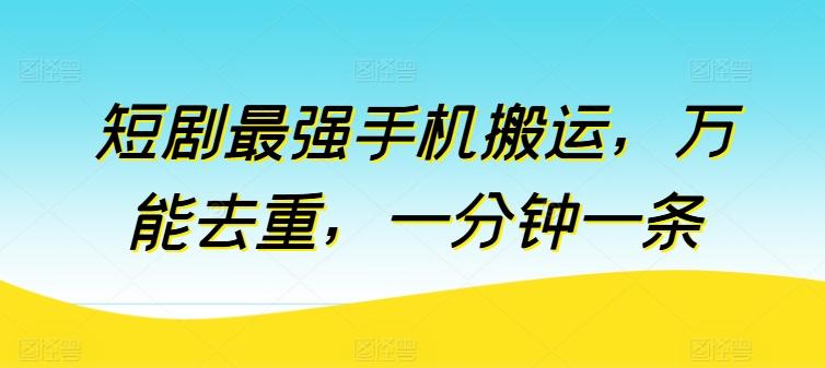 短剧最强手机搬运，万能去重，一分钟一条-资源社