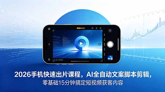 2026 手机快速出片课程，AI 全自动文案脚本剪辑，零基础 15 分钟搞定短视频获客内容-资源社