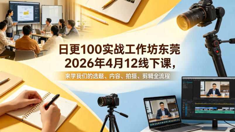 日更100实条‬战工作坊东莞2026年4月12线下课，来学我们的选题、内容、拍摄、剪辑全流程-资源社