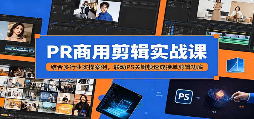 PR商用剪辑实战课:结合多行业实操案例,联动PS关键帧速成接单剪辑功底-资源社