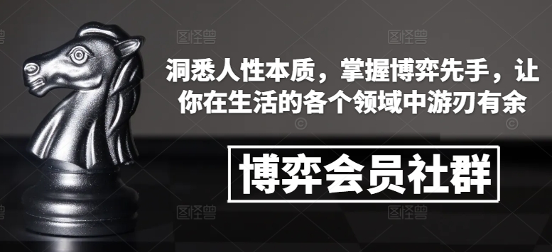 博弈会员社群，洞悉人性本质，掌握博弈先手，让你在生活的各个领域中游刃有余-资源社