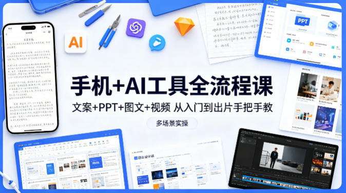 手机+AI工具全流程课，文案+PPT+图文+视频，从入门到出片手把手教，多场景实操(更新)-资源社