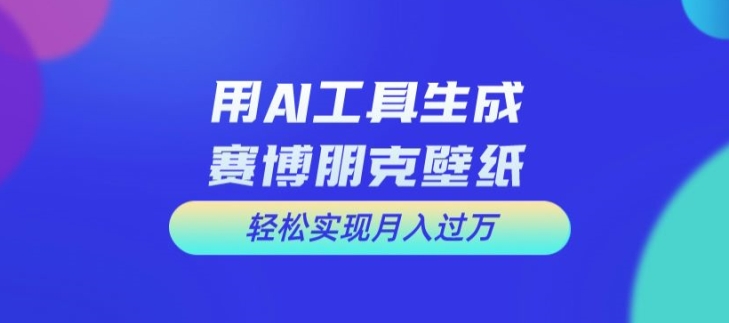 用AI工具设计赛博朋克壁纸，轻松实现月入万+【揭秘】-资源社