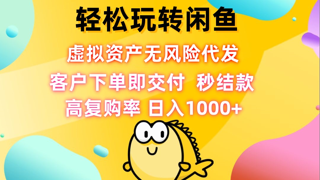 轻松玩转闲鱼 虚拟资产无风险代发 客户下单即交付 秒结款 高复购率 日…-资源社