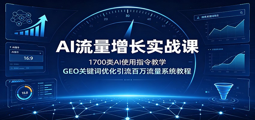 AI流量增长实战课：1700类AI使用指令教学，GEO关键词优化引流百万流量系统教程-资源社