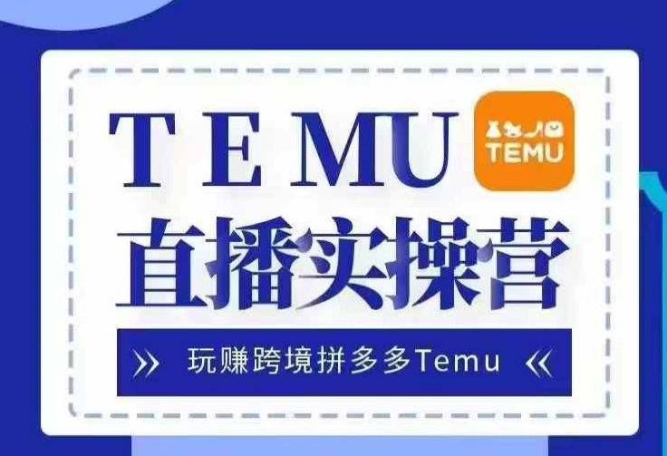 Temu直播实战营，玩赚跨境拼多多Temu，国内电商卷就出海赚美金-资源社