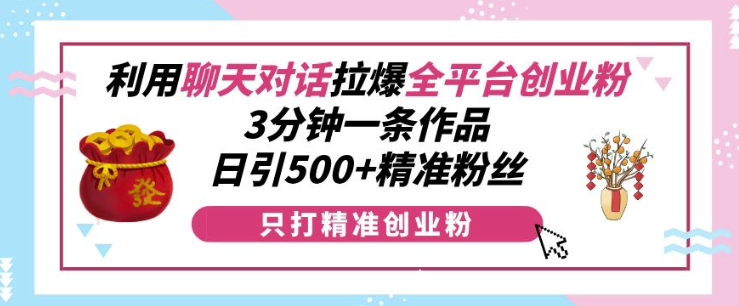 利用聊天对话拉爆全平台创业粉，3分钟一条作品，日引500+精准粉丝-资源社