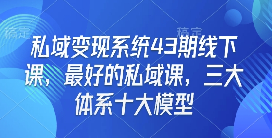 私域变现系统43期线下课，最好的私域课，三大体系十大模型-资源社