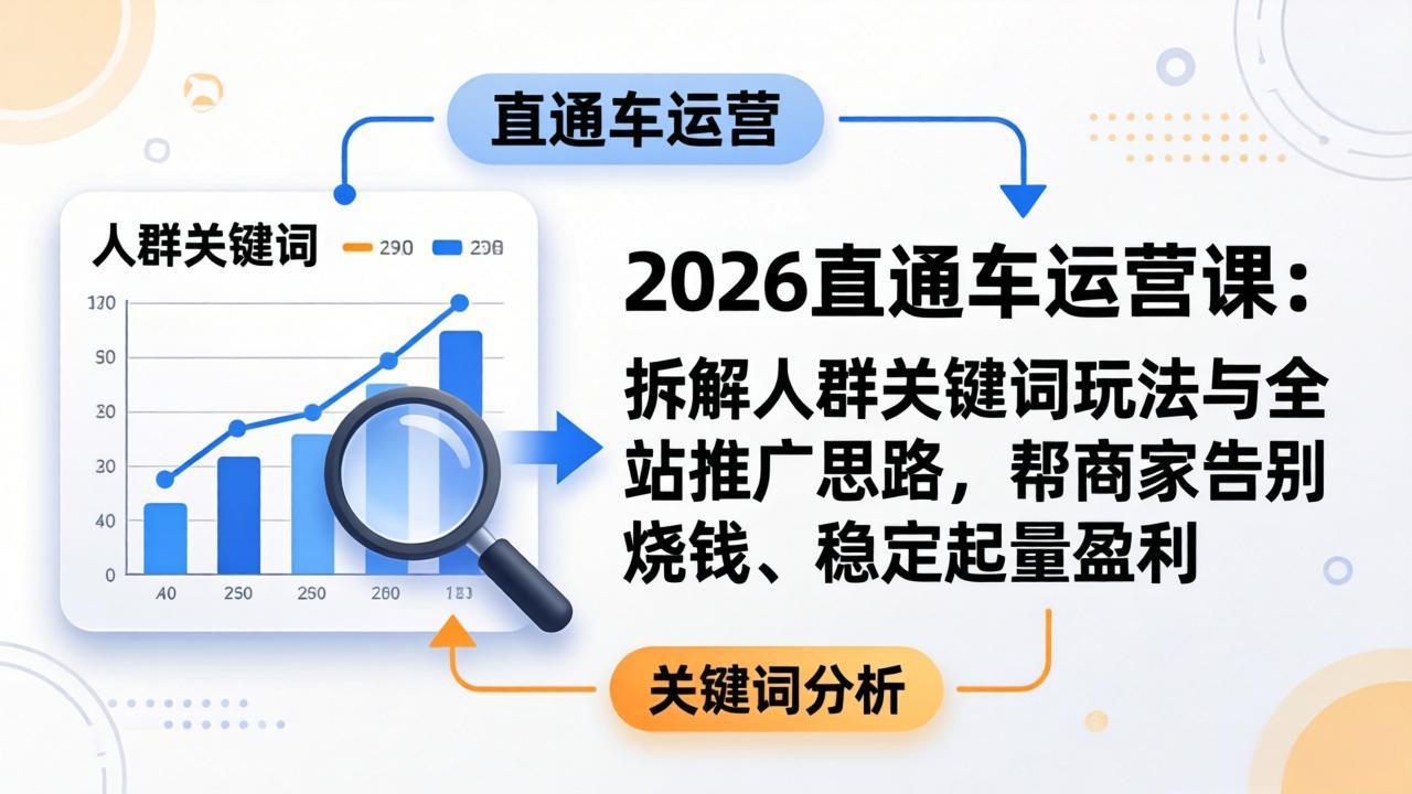 2026直通车运营课:拆解人群关键词玩法与全站推广思路,帮商家告别烧钱、稳定起量盈利-资源社