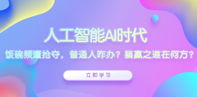 人工智能AI时代，饭碗频遭抢夺，普通人咋办？躺赢之道在何方？-资源社