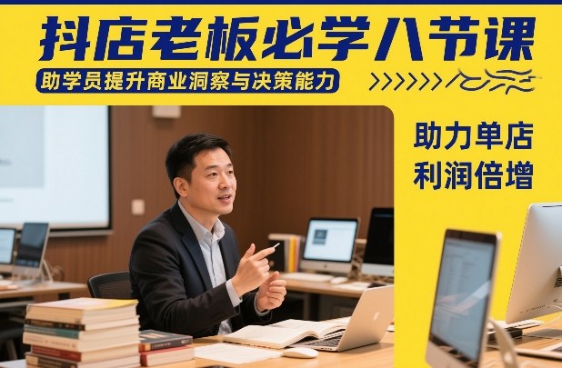 抖店老板必学八节课，助学员提升商业洞察与决策能力，助力单店利润倍增-资源社