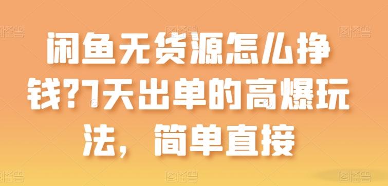 闲鱼无货源怎么挣钱？7天出单的高爆玩法，简单直接【揭秘】-资源社