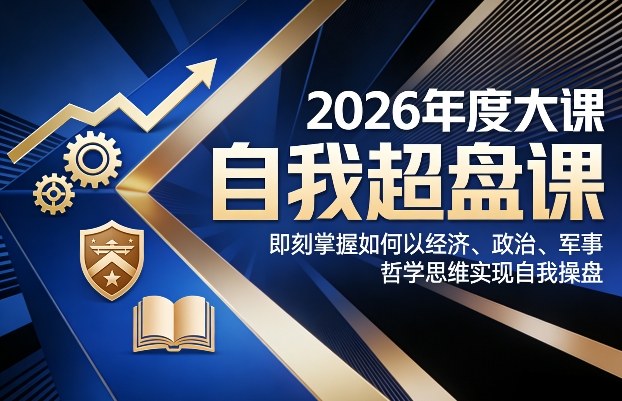 2026年度大课《自我超盘课》，即刻掌握如何以经济、政治、军事、哲学思维实现自我操盘-资源社