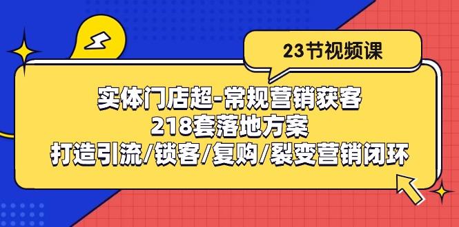 实体门店超-常规营销获客：218套落地方案/打造引流/锁客/复购/裂变营销-资源社