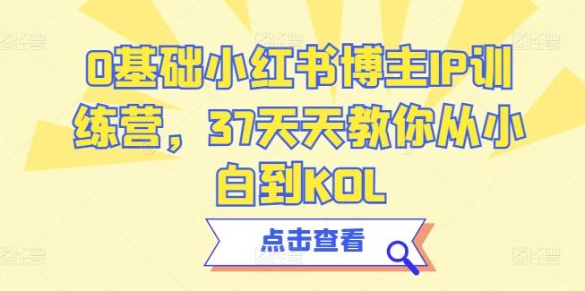 0基础小红书博主IP训练营，37天天教你从小白到KOL-资源社