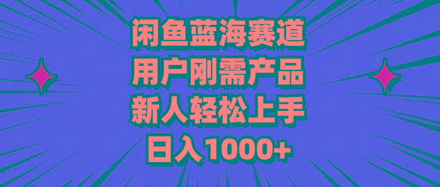 闲鱼蓝海赛道，用户刚需产品，新人轻松上手，日入1000+-资源社