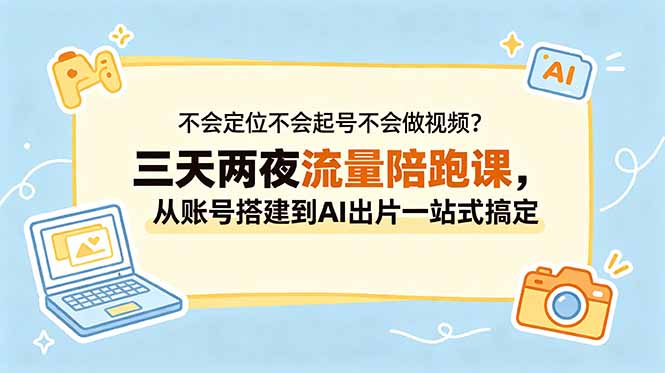 不会定位不会起号不会做视频?三天两夜流量陪跑课,从账号搭建到AI出片一站式搞定-资源社