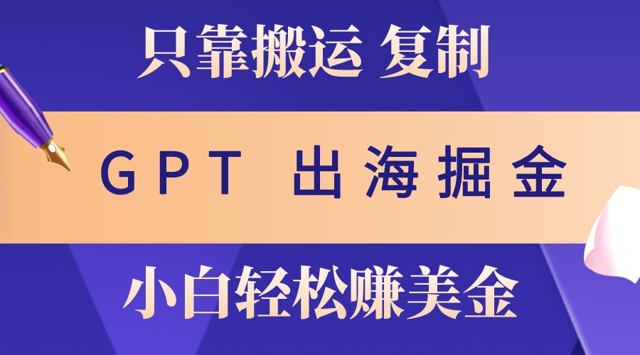 出海掘金搬运，赚老外美金，月入3w+，仅需GPT粘贴复制，小白也能玩转-资源社