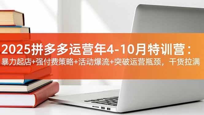 2025拼多多运营年4-10月特训营：暴力起店+强付费策略+活动爆流+突破运营瓶颈，干货拉满-资源社