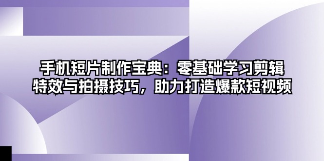 手机短片制作宝典：零基础学习剪辑、特效与拍摄技巧，助力打造爆款短视频-资源社