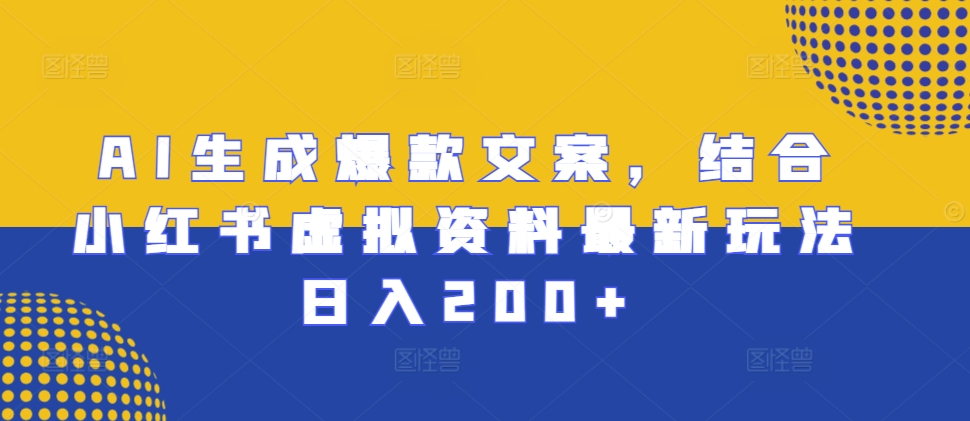 AI生成爆款文案，结合小红书虚拟资料最新玩法日入200+【揭秘】-资源社