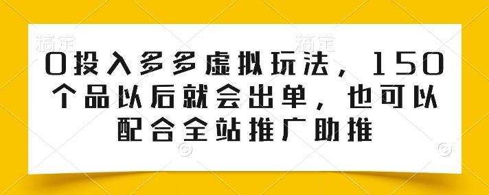 0投入多多虚拟玩法，150个品以后就会出单，也可以配合全站推广助推-资源社