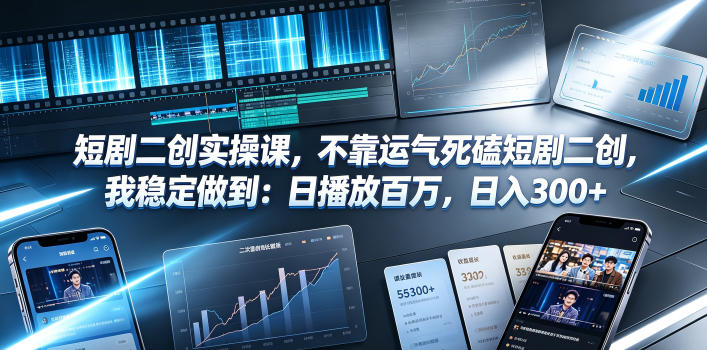 短剧二创实操课，不靠运气死磕短剧二创，我稳定做到：日播放百万，日入300+-资源社