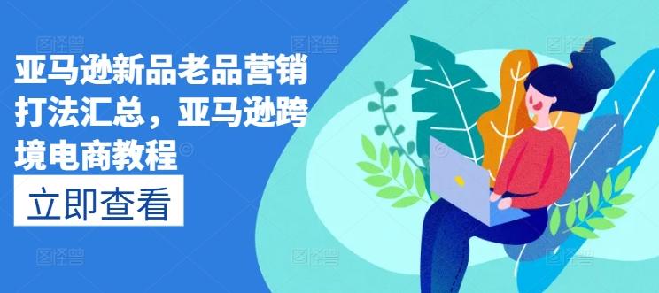 亚马逊新品老品营销打法汇总，亚马逊跨境电商教程-资源社