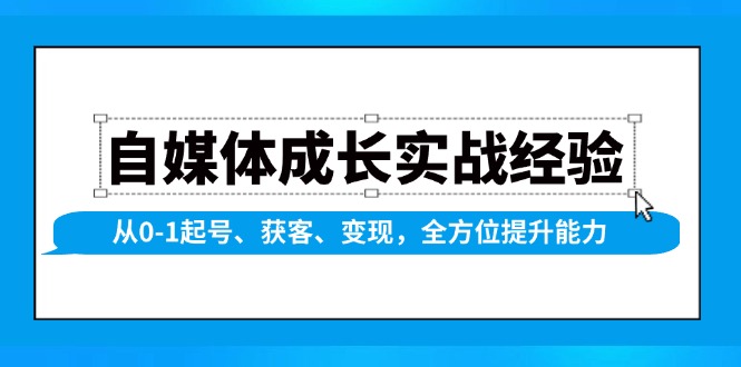 自媒体成长实战经验，从0-1起号、获客、变现，全方位提升能力-资源社