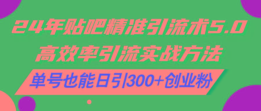 24年贴吧精准引流术5.0，高效率引流实战方法，单号也能日引300+创业粉-资源社