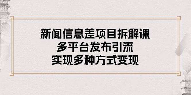 新闻信息差项目拆解课：多平台发布引流，实现多种方式变现-资源社