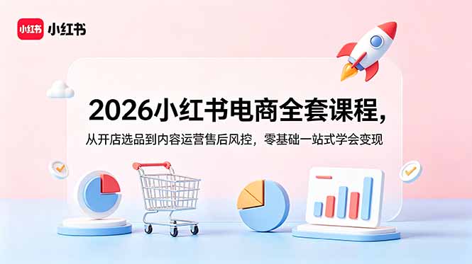 2026小红书电商全套课程,从开店选品到内容运营售后风控,零基础一站式学会变现-资源社