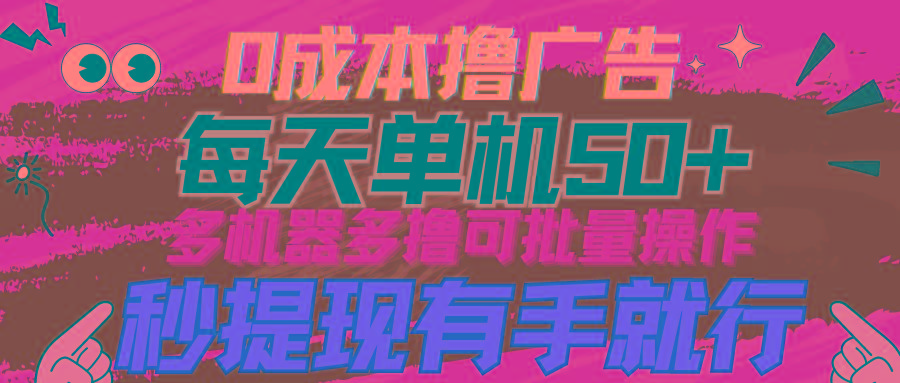 (9999期)0成本撸广告  每天单机50+， 多机器多撸可批量操作，秒提现有手就行-资源社