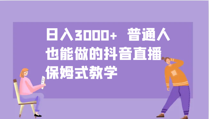 日入3000+ 普通人也能做的抖音直播 保姆式教学-资源社