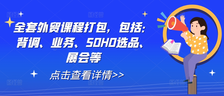 全套外贸课程打包，包括：背调、业务、SOHO选品、展会等-资源社