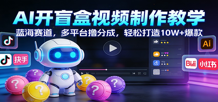 AI开盲盒视频制作教学：蓝海赛道，多平台撸分成，轻松打造10W+爆款-资源社