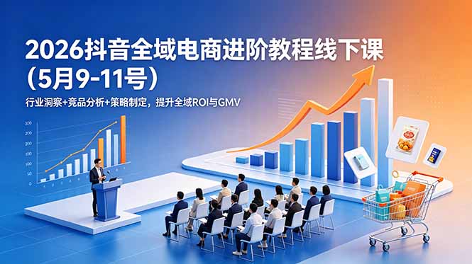 2026抖音全域电商进阶教程线下课(5月9-11号-资源社