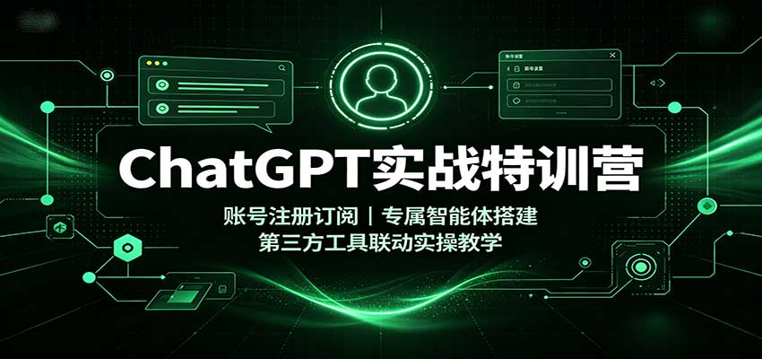 ChatGPT实战特训营:账号注册订阅,专属智能体搭建,第三方工具联动实操教学-资源社