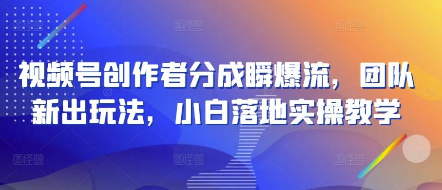 视频号创作者分成瞬爆流，团队新出玩法，小白落地实操教学【揭秘】-资源社