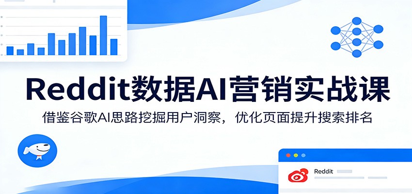 Reddit数据AI营销实战课：借鉴谷歌AI思路挖掘用户洞察，优化页面提升搜索排名-资源社