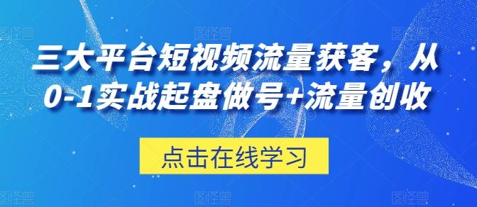 三大平台短视频流量获客，从0-1实战起盘做号+流量创收-资源社