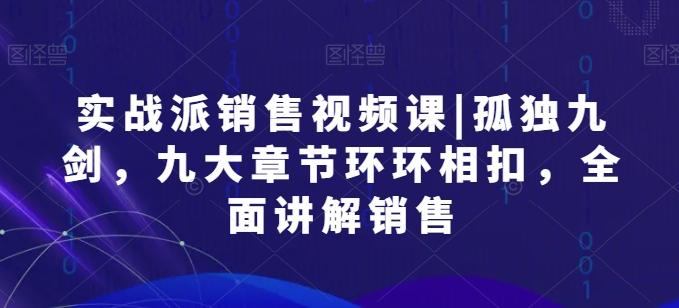 实战派销售视频课|孤独九剑，九大章节环环相扣，全面讲解销售-资源社