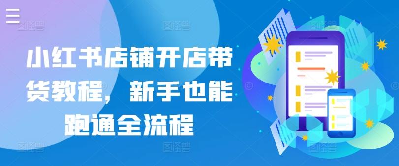 小红书店铺开店带货教程，新手也能跑通全流程-资源社