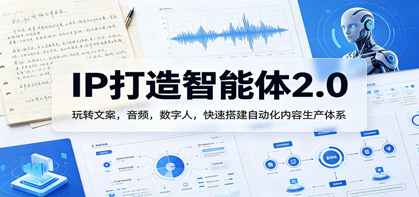 IP打造智能体2.0：玩转文案，音频，数字人，快速搭建自动化内容生产体系-资源社