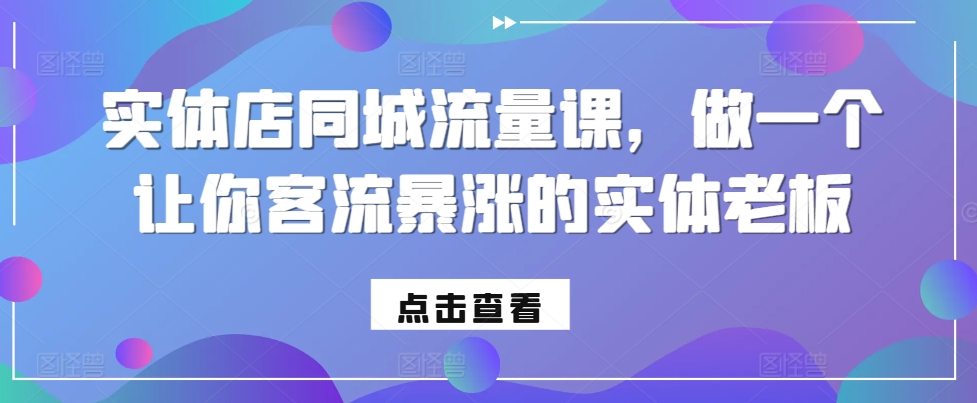 实体店同城流量课，做一个让你客流暴涨的实体老板-资源社