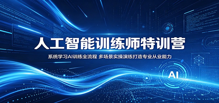人工智能训练师特训营：系统学习AI训练全流程，多场景实操演练打造专业从业能力-资源社