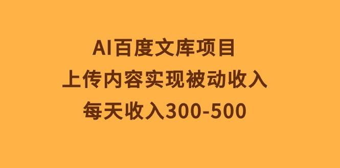 AI百度文库项目，上传内容实现被动收入，每天收入300-500-资源社